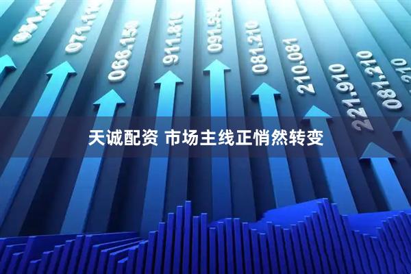 天诚配资 市场主线正悄然转变