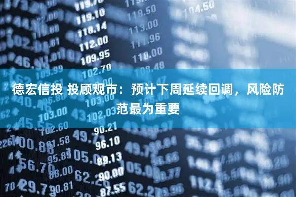 德宏信投 投顾观市：预计下周延续回调，风险防范最为重要