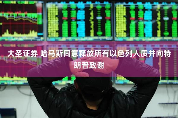 大圣证券 哈马斯同意释放所有以色列人质并向特朗普致谢