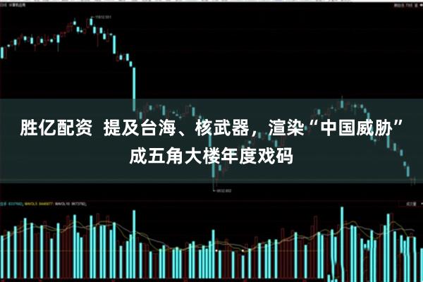 胜亿配资  提及台海、核武器，渲染“中国威胁”成五角大楼年度戏码
